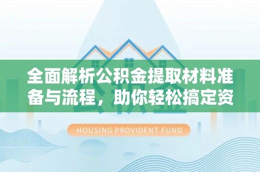鄂托克前旗全面解析公积金提取材料准备与流程，助你轻松搞定资金提取