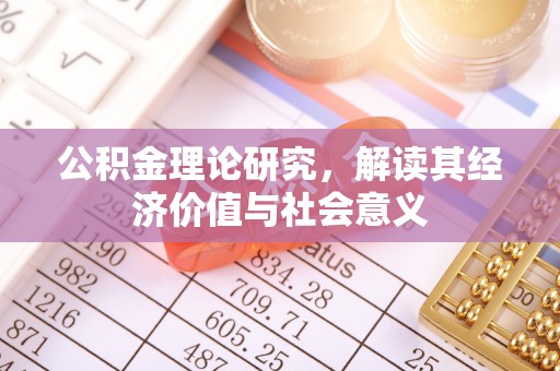 鄂托克前旗公积金理论研究，解读其经济价值与社会意义
