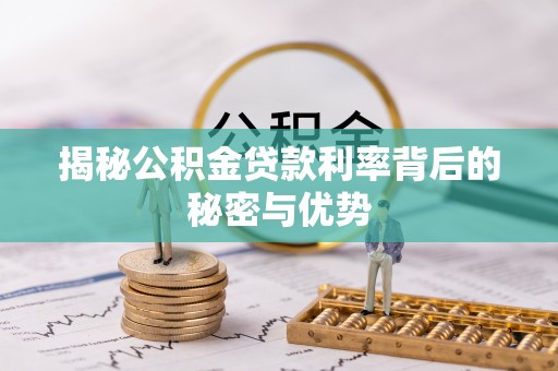 鄂托克前旗揭秘公积金贷款利率背后的秘密与优势