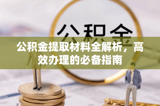 鄂托克前旗公积金提取材料全解析，高效办理的必备指南