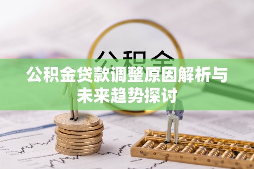 鄂托克前旗公积金贷款调整原因解析与未来趋势探讨