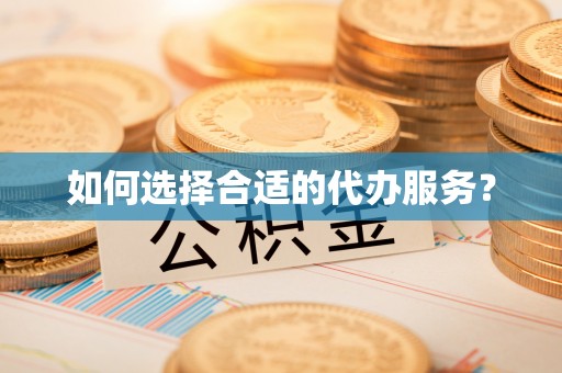 鄂托克前旗如何选择合适的代办服务？