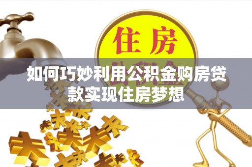 鄂托克前旗如何巧妙利用公积金购房贷款实现住房梦想