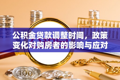 鄂托克前旗公积金贷款调整时间，政策变化对购房者的影响与应对策略
