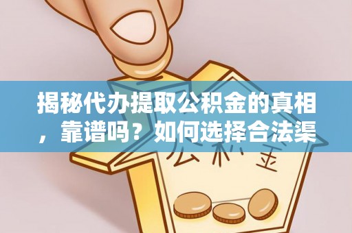鄂托克前旗揭秘代办提取公积金的真相，靠谱吗？如何选择合法渠道