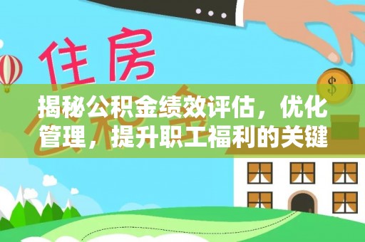 鄂托克前旗揭秘公积金绩效评估，优化管理，提升职工福利的关键一步