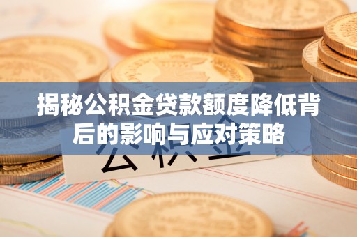 鄂托克前旗揭秘公积金贷款额度降低背后的影响与应对策略
