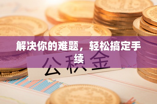 鄂托克前旗解决你的难题，轻松搞定手续