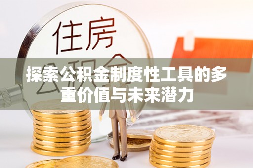 鄂托克前旗探索公积金制度性工具的多重价值与未来潜力