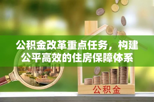鄂托克前旗公积金改革重点任务，构建公平高效的住房保障体系
