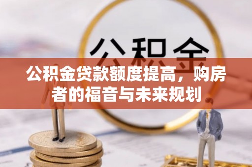 鄂托克前旗公积金贷款额度提高，购房者的福音与未来规划