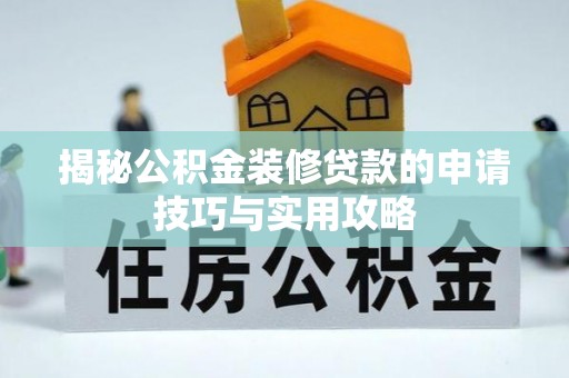 鄂托克前旗揭秘公积金装修贷款的申请技巧与实用攻略
