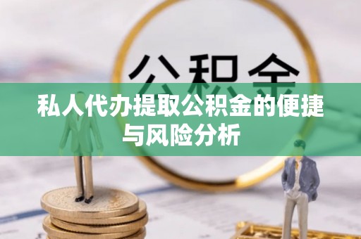 鄂托克前旗私人代办提取公积金的便捷与风险分析