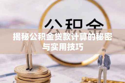 鄂托克前旗揭秘公积金贷款计算的秘密与实用技巧