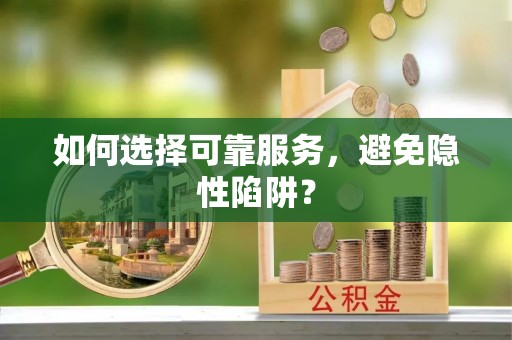 鄂托克前旗如何选择可靠服务，避免隐性陷阱？