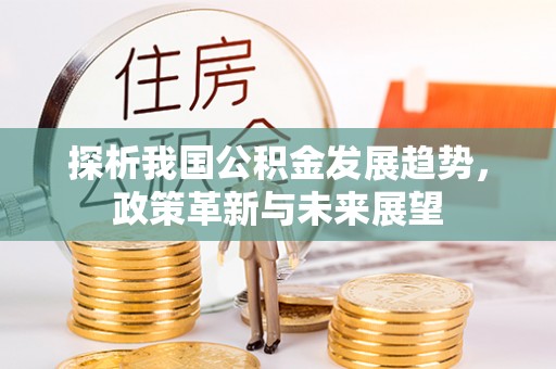鄂托克前旗探析我国公积金发展趋势，政策革新与未来展望