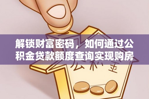 鄂托克前旗解锁财富密码，如何通过公积金贷款额度查询实现购房梦想