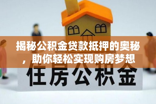 鄂托克前旗揭秘公积金贷款抵押的奥秘，助你轻松实现购房梦想