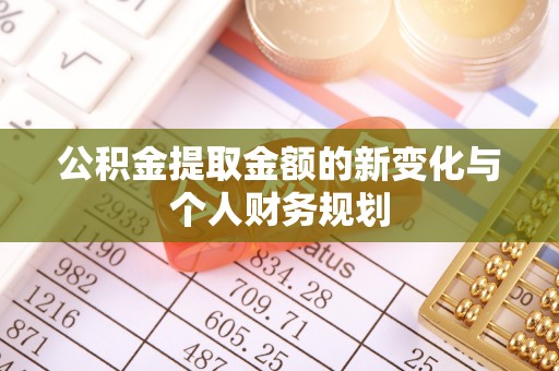 鄂托克前旗公积金提取金额的新变化与个人财务规划
