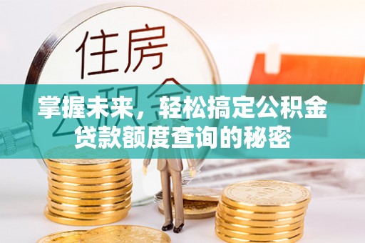 鄂托克前旗掌握未来，轻松搞定公积金贷款额度查询的秘密