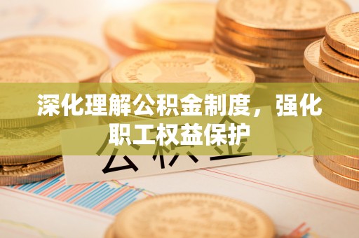 鄂托克前旗深化理解公积金制度，强化职工权益保护