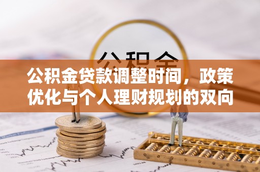 鄂托克前旗公积金贷款调整时间，政策优化与个人理财规划的双向考量