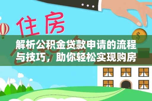 鄂托克前旗解析公积金贷款申请的流程与技巧，助你轻松实现购房梦想