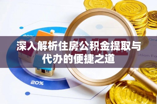 鄂托克前旗深入解析住房公积金提取与代办的便捷之道