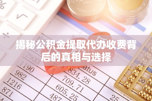 鄂托克前旗揭秘公积金提取代办收费背后的真相与选择