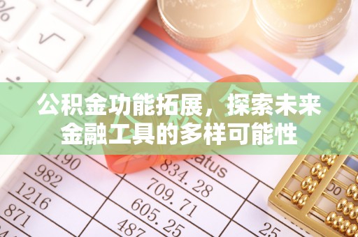 鄂托克前旗公积金功能拓展，探索未来金融工具的多样可能性