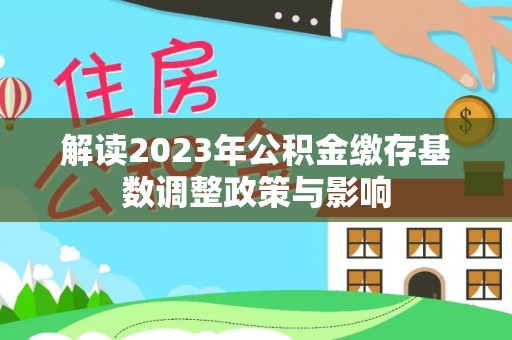 鄂托克前旗解读2023年公积金缴存基数调整政策与影响