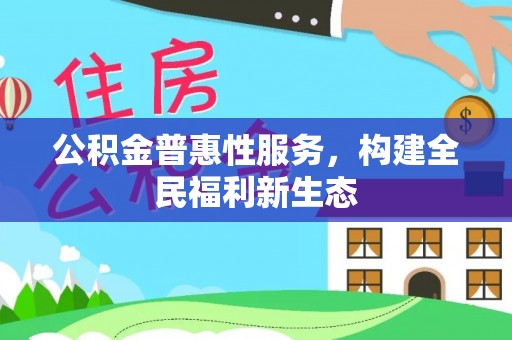 鄂托克前旗公积金普惠性服务，构建全民福利新生态
