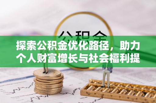 鄂托克前旗探索公积金优化路径，助力个人财富增长与社会福利提升