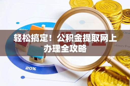 鄂托克前旗轻松搞定！公积金提取网上办理全攻略