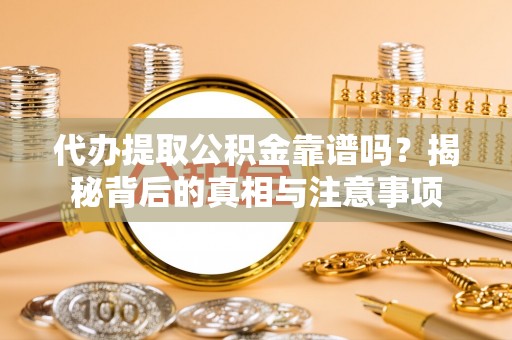 鄂托克前旗代办提取公积金靠谱吗？揭秘背后的真相与注意事项