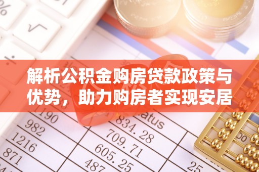 鄂托克前旗解析公积金购房贷款政策与优势，助力购房者实现安居梦想