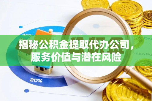 鄂托克前旗揭秘公积金提取代办公司，服务价值与潜在风险