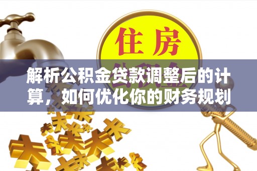 鄂托克前旗解析公积金贷款调整后的计算，如何优化你的财务规划