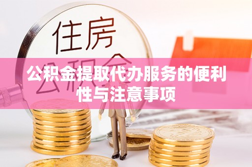 鄂托克前旗公积金提取代办服务的便利性与注意事项