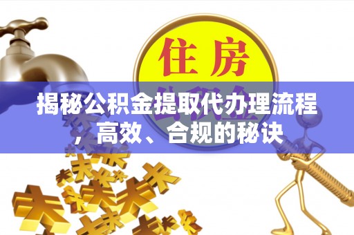 鄂托克前旗揭秘公积金提取代办理流程，高效、合规的秘诀