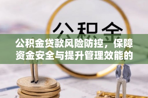 鄂托克前旗公积金贷款风险防控，保障资金安全与提升管理效能的多维度探索