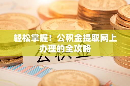 鄂托克前旗轻松掌握！公积金提取网上办理的全攻略