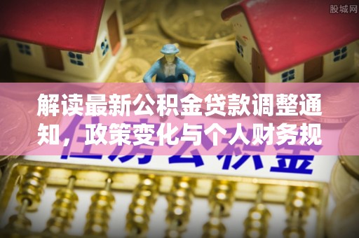 鄂托克前旗解读最新公积金贷款调整通知，政策变化与个人财务规划