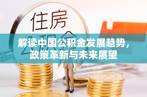 鄂托克前旗解读中国公积金发展趋势，政策革新与未来展望