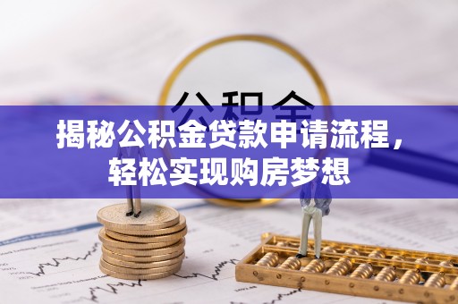鄂托克前旗揭秘公积金贷款申请流程，轻松实现购房梦想