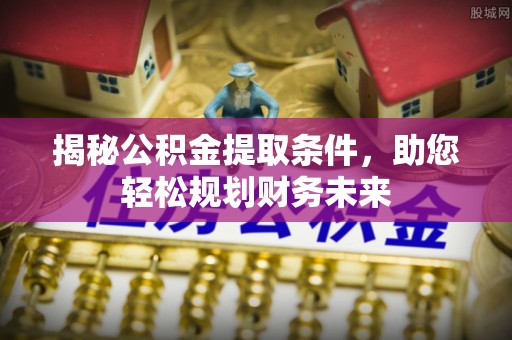 鄂托克前旗揭秘公积金提取条件，助您轻松规划财务未来