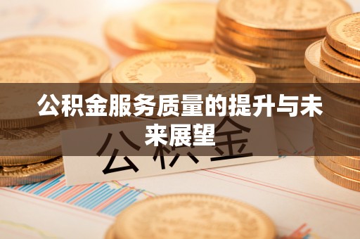 鄂托克前旗公积金服务质量的提升与未来展望