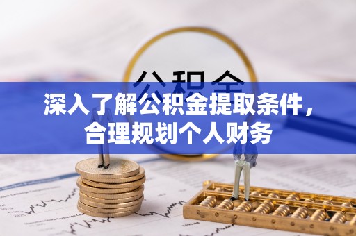 鄂托克前旗深入了解公积金提取条件，合理规划个人财务