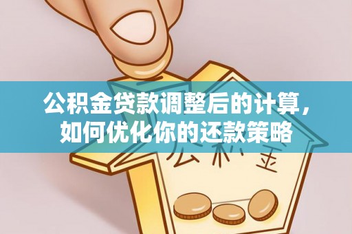 鄂托克前旗公积金贷款调整后的计算，如何优化你的还款策略