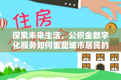 鄂托克前旗探索未来生活，公积金数字化服务如何重塑城市居民的财务管理